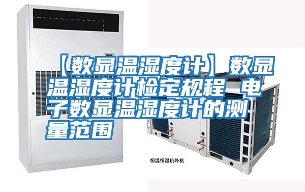 【數顯溫濕度計】數顯溫濕度計檢定規程 電子數顯溫濕度計的測量范圍