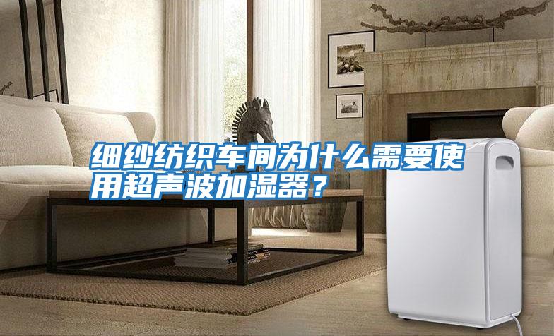 細(xì)紗紡織車(chē)間為什么需要使用超聲波加濕器？
