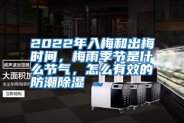 2022年入梅和出梅時間，梅雨季節是什么節氣，怎么有效的防潮除濕