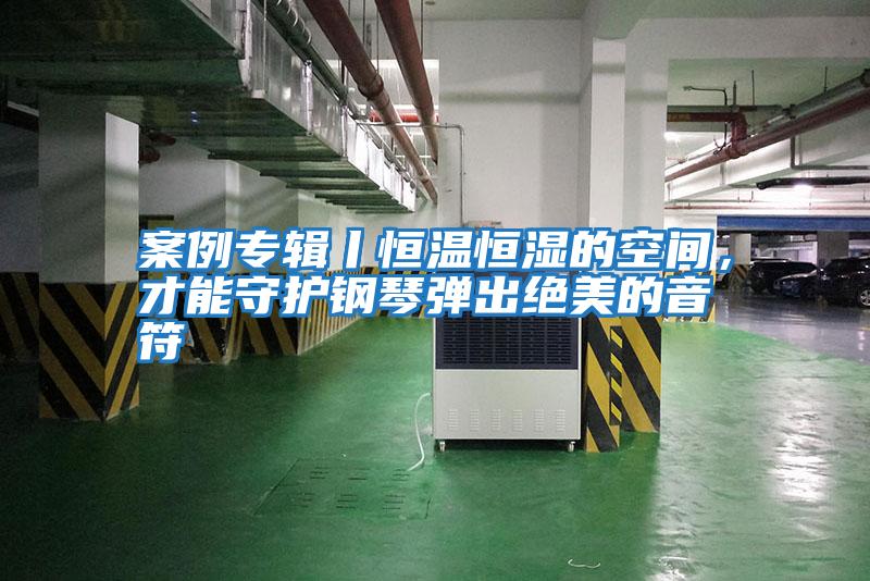 案例專輯丨恒溫恒濕的空間，才能守護鋼琴彈出絕美的音符