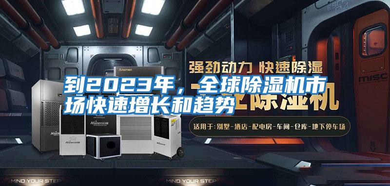 到2023年，全球除濕機市場快速增長和趨勢