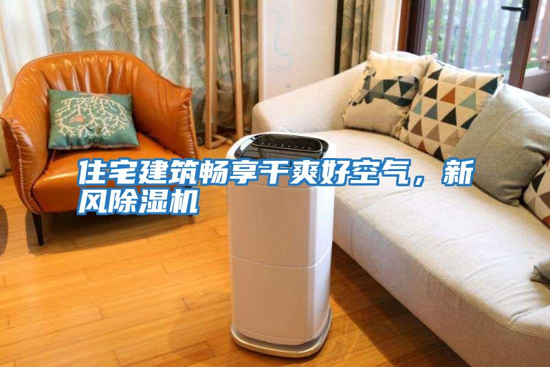 住宅建筑暢享干爽好空氣，新風(fēng)除濕機(jī)