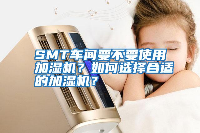 SMT車間要不要使用加濕機？如何選擇合適的加濕機？