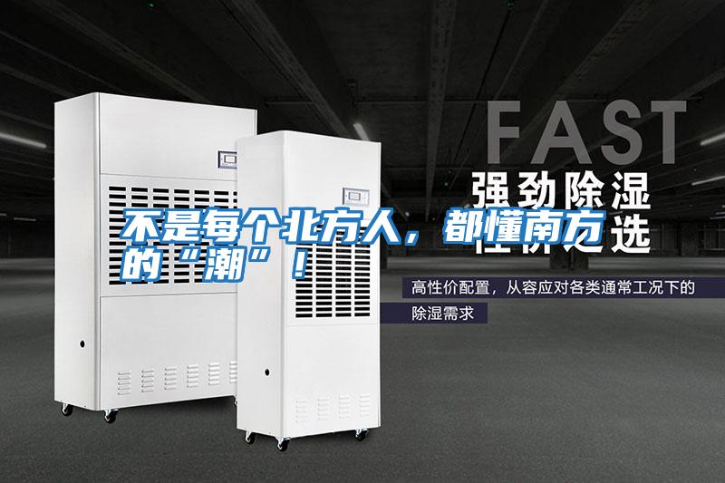 不是每個北方人，都懂南方的“潮”！