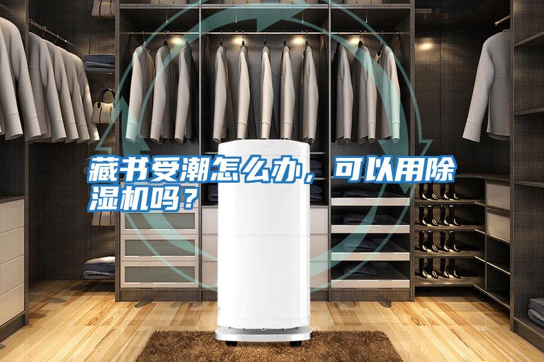 藏書受潮怎么辦，可以用除濕機嗎？