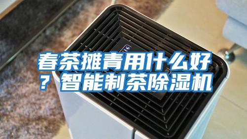 春茶攤青用什么好？智能制茶除濕機