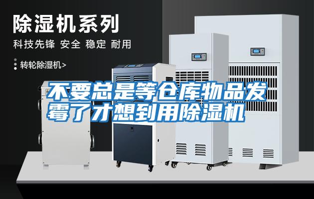 不要總是等倉庫物品發霉了才想到用除濕機