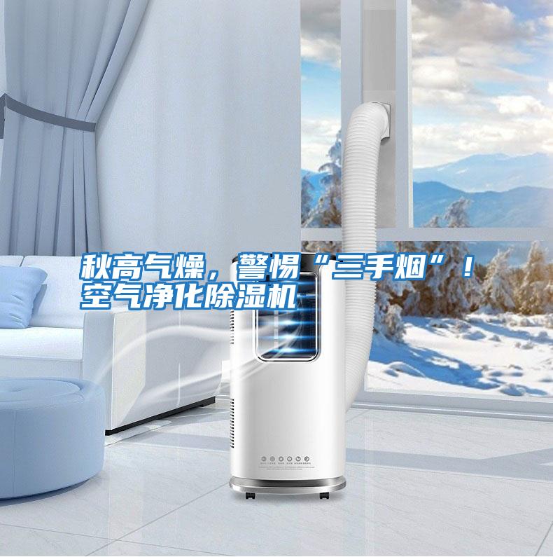 秋高氣燥，警惕“三手煙”！空氣凈化除濕機