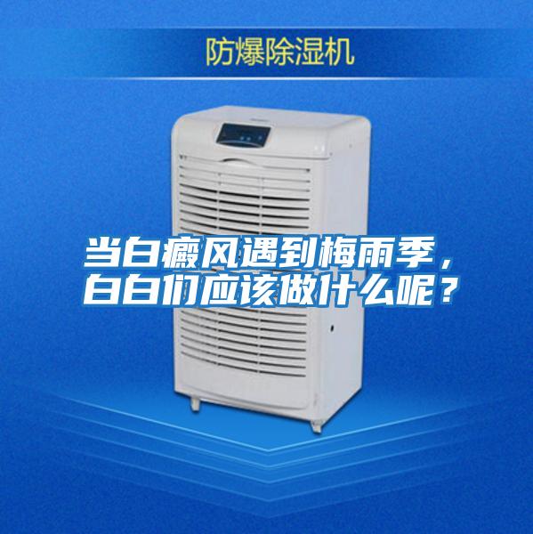 當白癜風遇到梅雨季，白白們應該做什么呢？