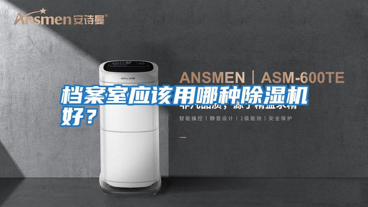 檔案室應(yīng)該用哪種除濕機(jī)好？
