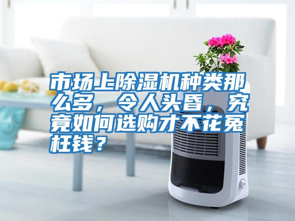 市場(chǎng)上除濕機(jī)種類那么多，令人頭昏，究竟如何選購(gòu)才不花冤枉錢？