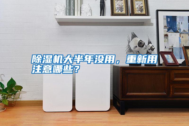 除濕機大半年沒用，重新用注意哪些？