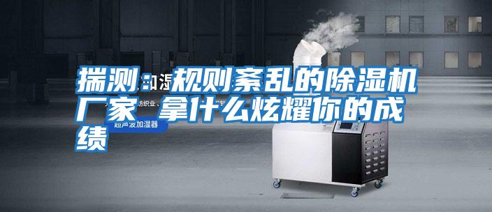 揣測:規(guī)則紊亂的除濕機(jī)廠家 拿什么炫耀你的成績
