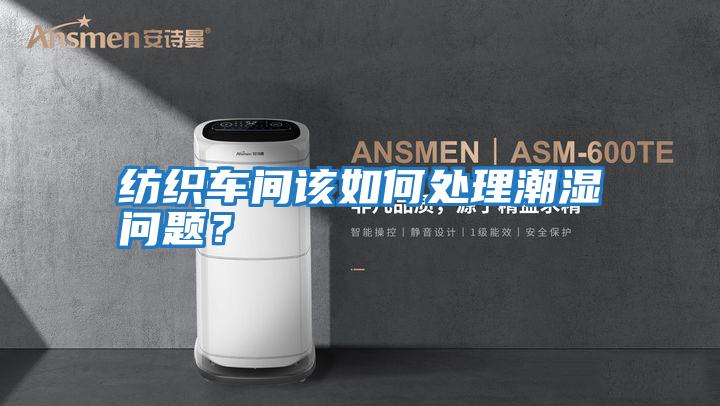 紡織車間該如何處理潮濕問題?
