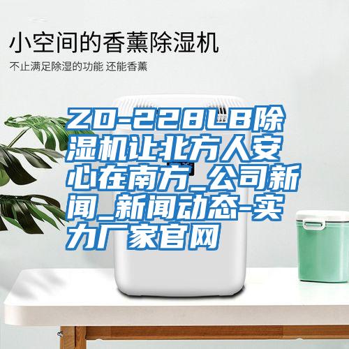 ZD-228LB除濕機讓北方人安心在南方_公司新聞_新聞動態-實力廠家官網