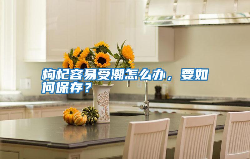 枸杞容易受潮怎么辦，要如何保存？