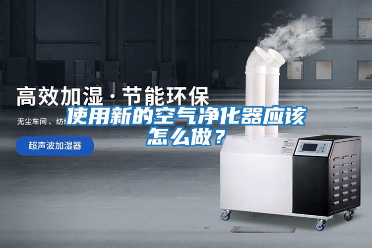 使用新的空氣凈化器應該怎么做？