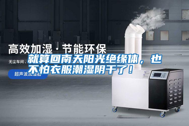 就算回南天陽光絕緣體，也不怕衣服潮濕陰干了！