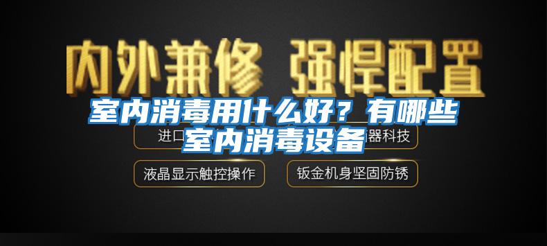 室內消毒用什么好？有哪些室內消毒設備