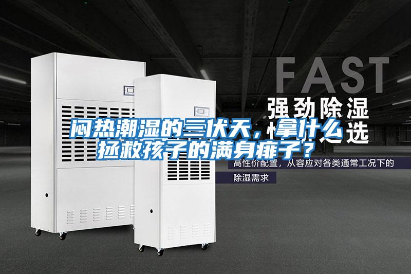 悶熱潮濕的三伏天，拿什么拯救孩子的滿身痱子？