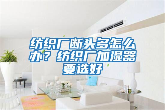 紡織廠斷頭多怎么辦？紡織廠加濕器要選好