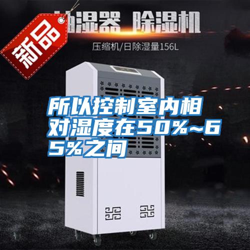所以控制室內相對濕度在50%~65%之間