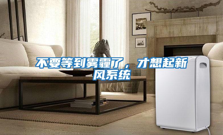 不要等到霧霾了，才想起新風系統