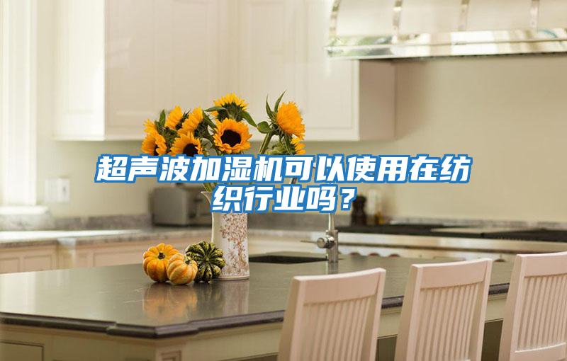 超聲波加濕機(jī)可以使用在紡織行業(yè)嗎？