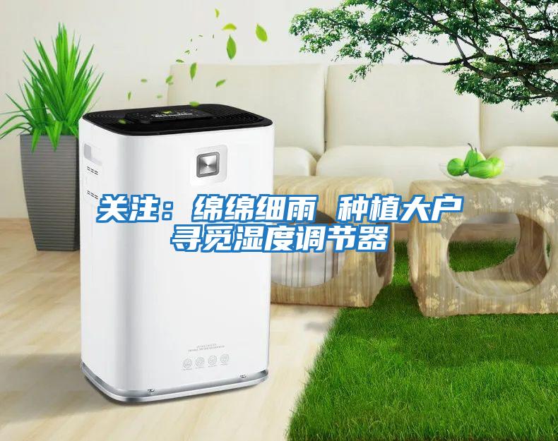關注：綿綿細雨 種植大戶尋覓濕度調節器