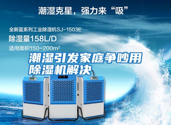 潮濕引發家庭爭吵用除濕機解決