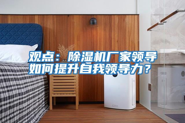 觀點：除濕機廠家領導如何提升自我領導力？