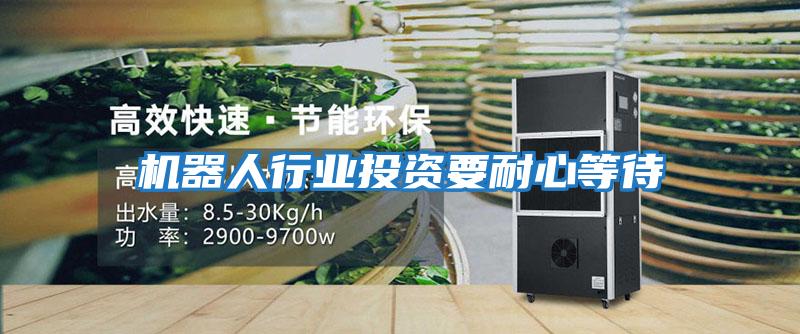 機器人行業投資要耐心等待