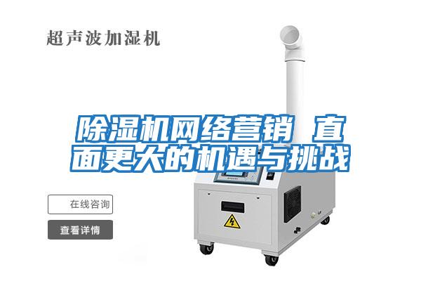 除濕機網絡營銷 直面更大的機遇與挑戰