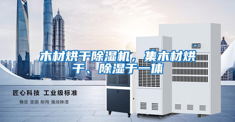木材烘干除濕機，集木材烘干、除濕于一體