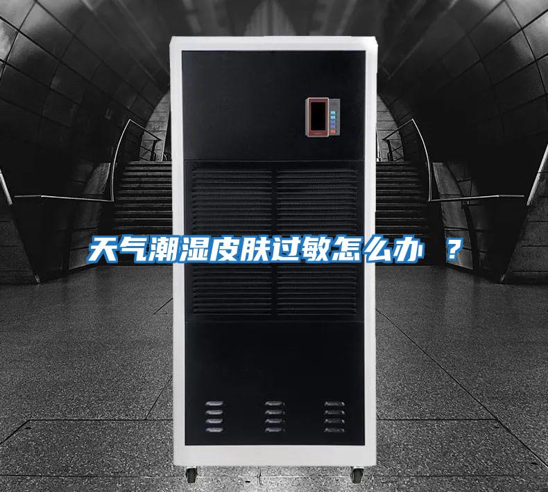 天氣潮濕皮膚過(guò)敏怎么辦 ？