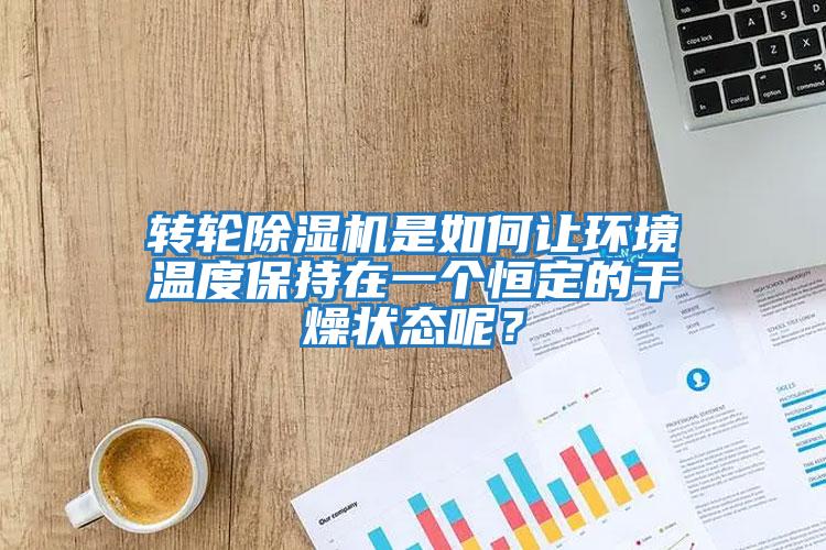 轉(zhuǎn)輪除濕機(jī)是如何讓環(huán)境溫度保持在一個(gè)恒定的干燥狀態(tài)呢？