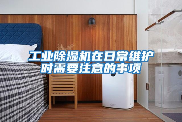 工業除濕機在日常維護時需要注意的事項