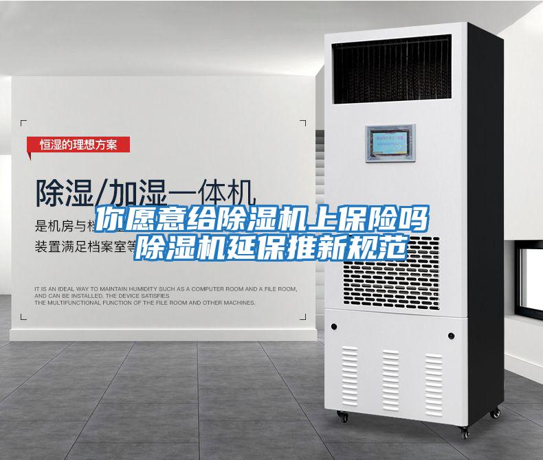 你愿意給除濕機上保險嗎 除濕機延保推新規范