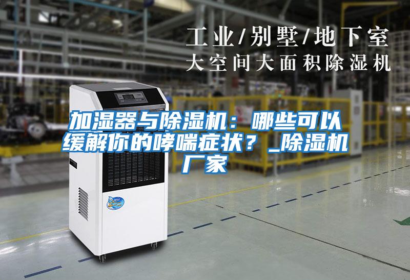 加濕器與除濕機：哪些可以緩解你的哮喘癥狀？_除濕機廠家