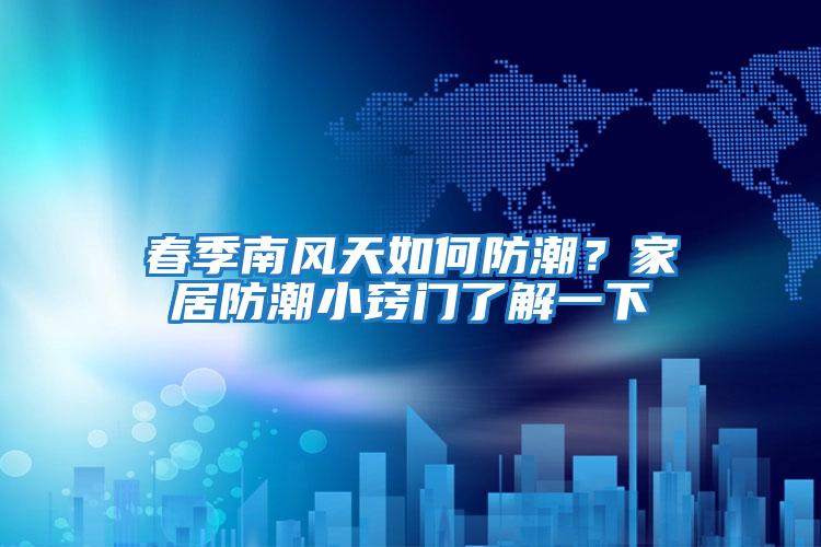 春季南風天如何防潮？家居防潮小竅門了解一下