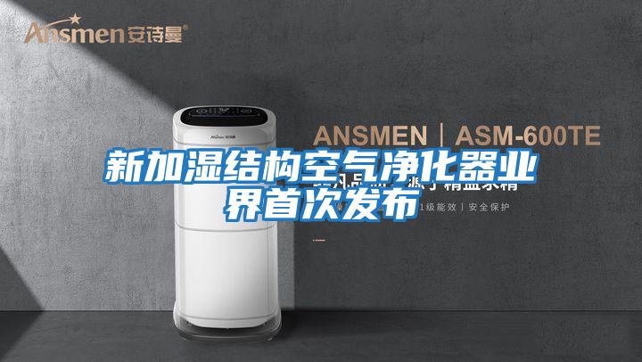 新加濕結構空氣凈化器業界首次發布