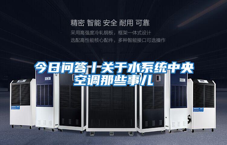 今日問答丨關于水系統(tǒng)中央空調(diào)那些事兒