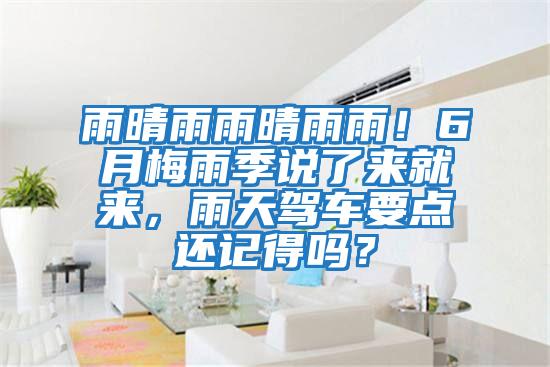 雨晴雨雨晴雨雨！6月梅雨季說(shuō)了來(lái)就來(lái)，雨天駕車要點(diǎn)還記得嗎？