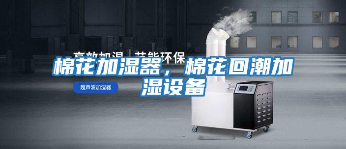 棉花加濕器，棉花回潮加濕設(shè)備