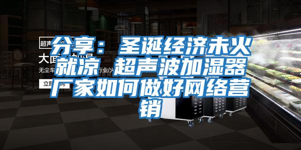分享：圣誕經濟未火就涼 超聲波加濕器廠家如何做好網絡營銷