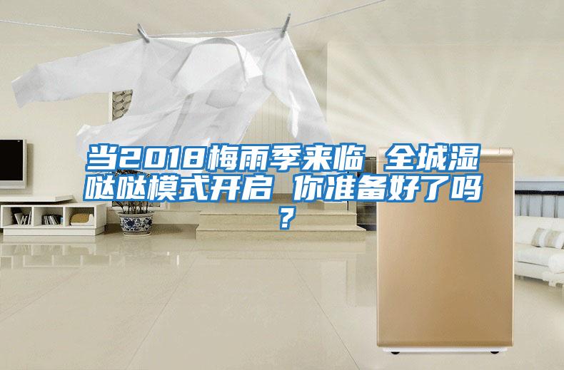 當(dāng)2018梅雨季來臨 全城濕噠噠模式開啟 你準(zhǔn)備好了嗎？
