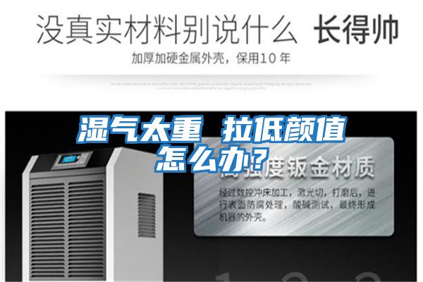 濕氣太重 拉低顏值怎么辦？