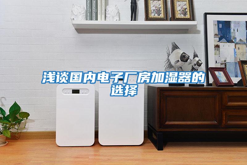 淺談國內電子廠房加濕器的選擇