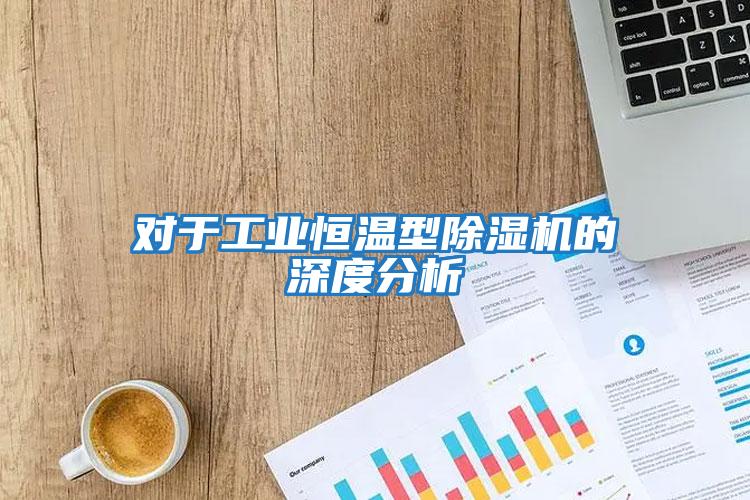對于工業恒溫型除濕機的深度分析
