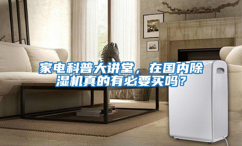 家電科普大講堂，在國內除濕機真的有必要買嗎？